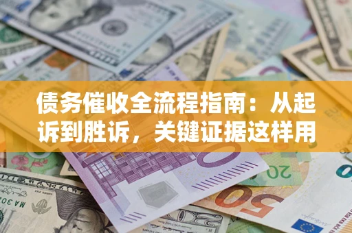 北京债务催收全流程指南：从起诉到胜诉，关键证据这样用