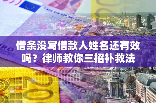 北京借条没写借款人姓名还有效吗？律师教你三招补救法