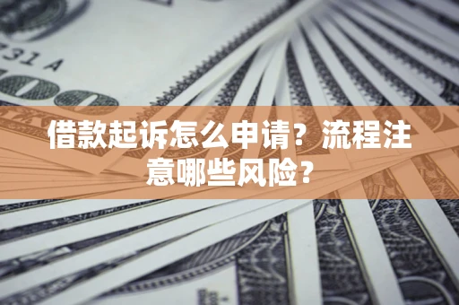 北京借款起诉怎么申请？流程注意哪些风险？