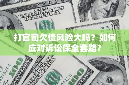 北京打官司欠债风险大吗？如何应对诉讼保全套路？