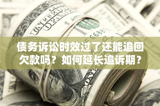 北京债务诉讼时效过了还能追回欠款吗？如何延长追诉期？