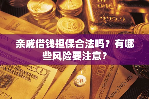 北京亲戚借钱担保合法吗？有哪些风险要注意？
