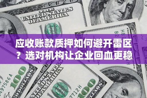 北京应收账款质押如何避开雷区？选对机构让企业回血更稳