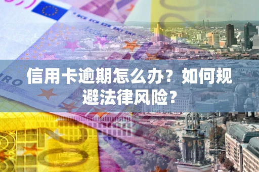 北京信用卡逾期怎么办？如何规避法律风险？