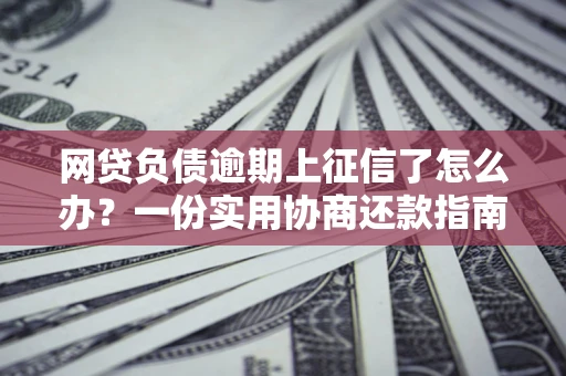 北京网贷负债逾期上征信了怎么办？一份实用协商还款指南请收好