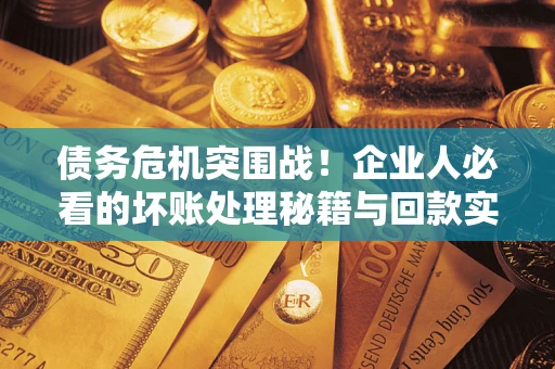 北京债务危机突围战！企业人必看的坏账处理秘籍与回款实战指南