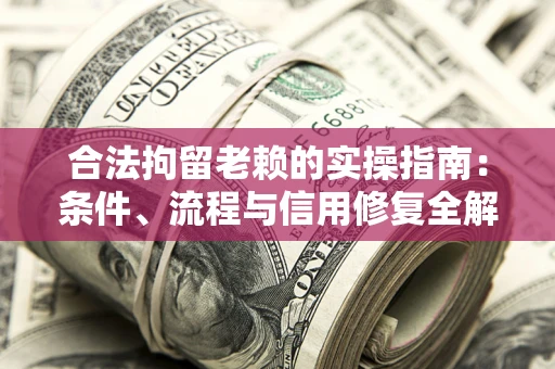 北京合法拘留老赖的实操指南:条件、流程与信用修复全解析 北京合法拘留老赖的实操指南:条件、流程与信用修复全解析