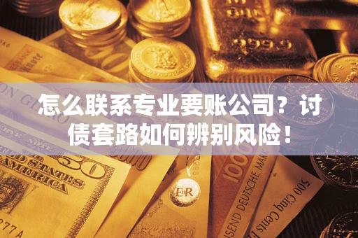 北京怎么联系专业要账公司？讨债套路如何辨别风险！