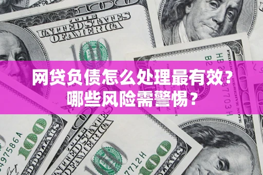 北京网贷负债怎么处理最有效？哪些风险需警惕？