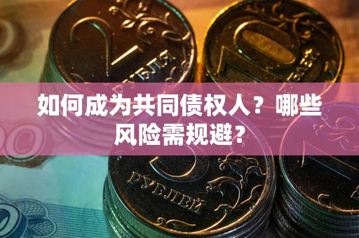 北京如何成为共同债权人？哪些风险需规避？