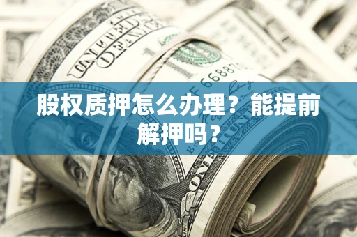 北京股权质押怎么办理？能提前解押吗？