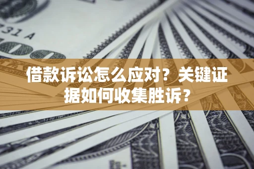 北京借款诉讼怎么应对？关键证据如何收集胜诉？