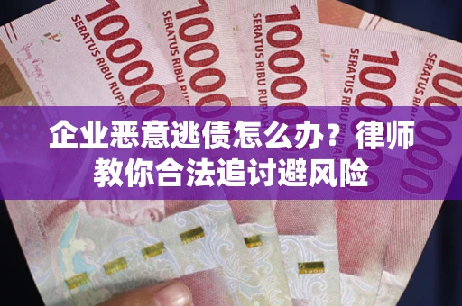 北京企业恶意逃债怎么办？律师教你合法追讨避风险