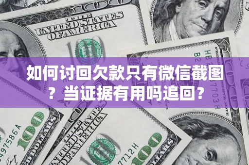 北京如何讨回欠款只有微信截图？当证据有用吗追回？