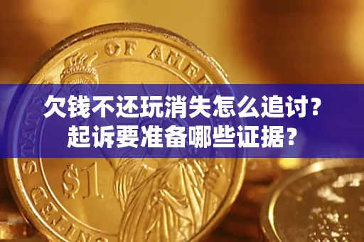 北京欠钱不还玩消失怎么追讨？起诉要准备哪些证据？