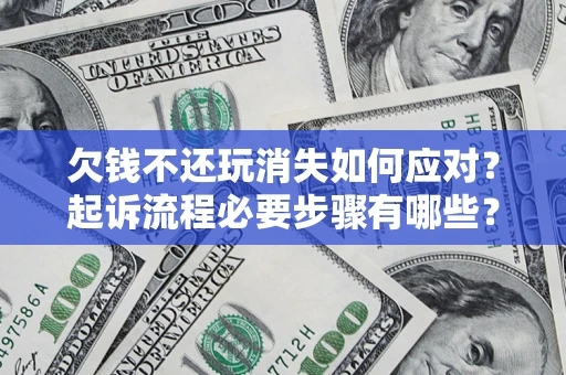 北京欠钱不还玩消失如何应对？起诉流程必要步骤有哪些？