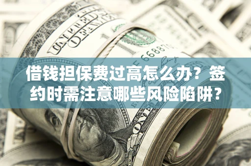 北京借钱担保费过高怎么办？签约时需注意哪些风险陷阱？