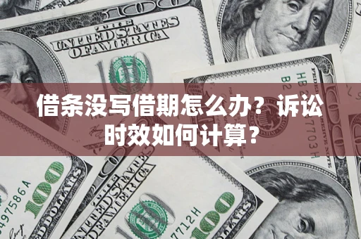 北京借条没写借期怎么办？诉讼时效如何计算？