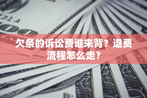 北京欠条的诉讼费谁来背？退费流程怎么走？