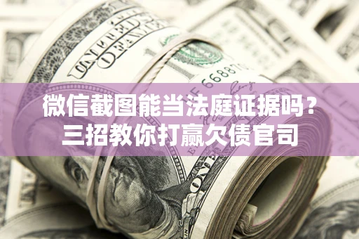 北京微信截图能当法庭证据吗？三招教你打赢欠债官司