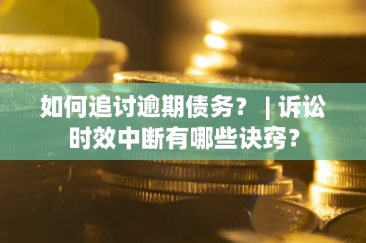 北京如何追讨逾期债务？ | 诉讼时效中断有哪些诀窍？