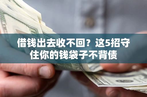 北京借钱出去收不回？这5招守住你的钱袋子不背债