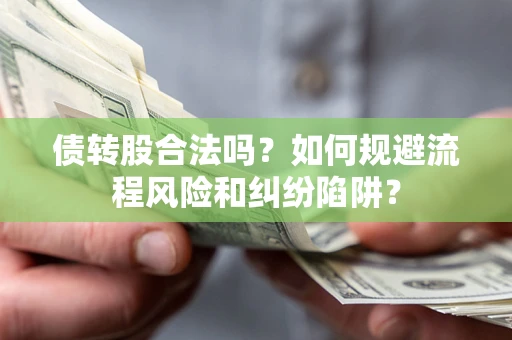 北京债转股合法吗？如何规避流程风险和纠纷陷阱？