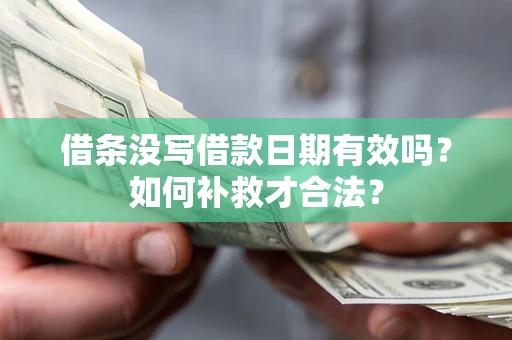 北京借条没写借款日期有效吗？如何补救才合法？