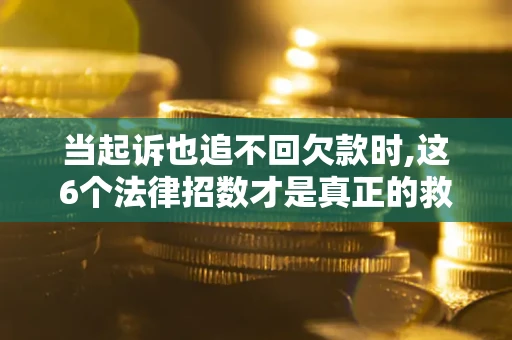 北京当起诉也追不回欠款时,这6个法律招数才是真正的救命稻草