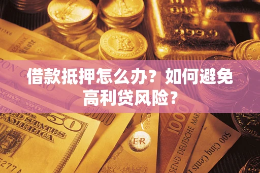 北京借款抵押怎么办？如何避免高利贷风险？