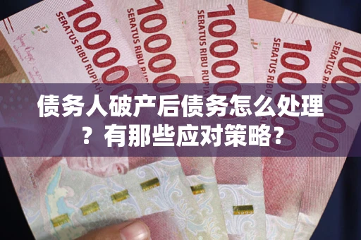 北京债务人破产后债务怎么处理？有那些应对策略？