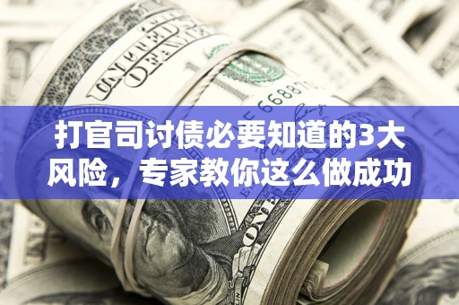 北京打官司讨债必要知道的3大风险，专家教你这么做成功率飙升