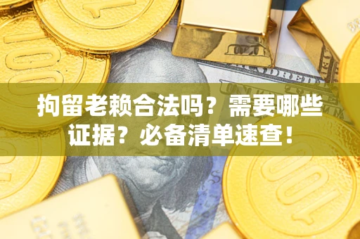 北京拘留老赖合法吗？需要哪些证据？必备清单速查！