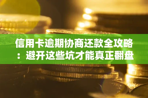北京信用卡逾期协商还款全攻略：避开这些坑才能真正翻盘