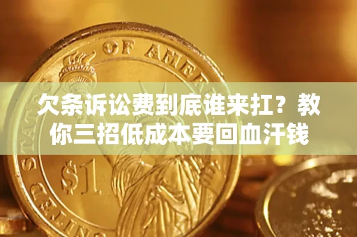 北京欠条诉讼费到底谁来扛？教你三招低成本要回血汗钱