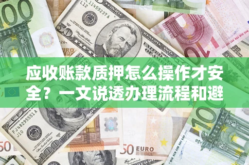 北京应收账款质押怎么操作才安全？一文说透办理流程和避险绝招