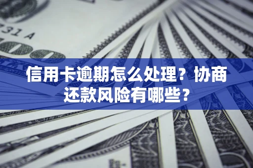 北京信用卡逾期怎么处理？协商还款风险有哪些？